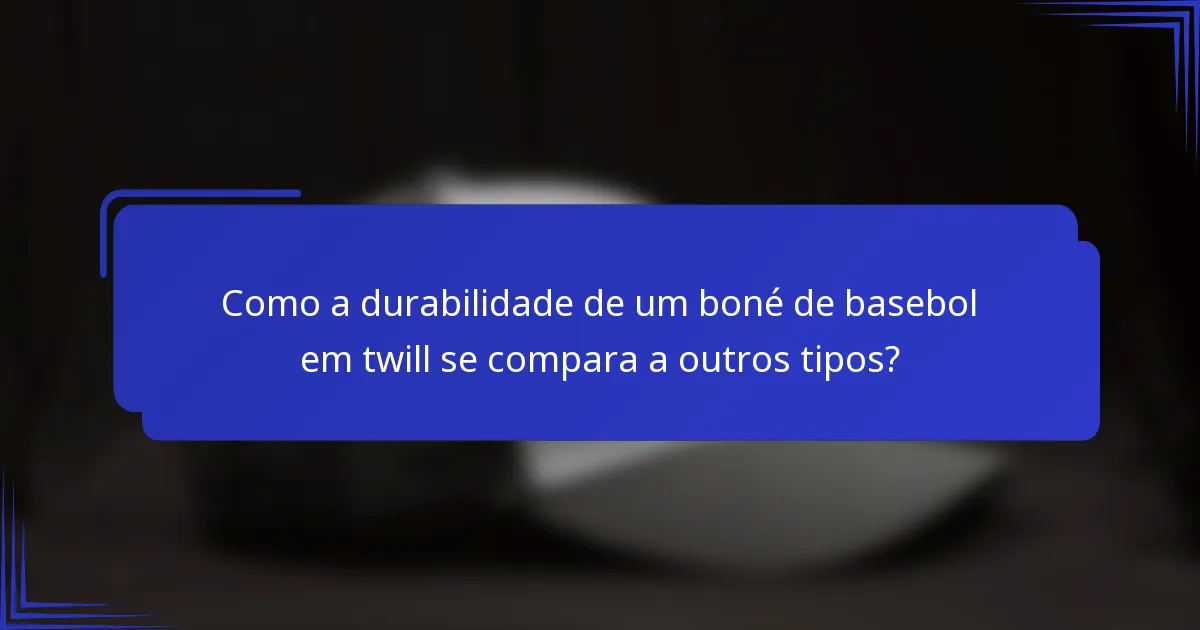 Como a durabilidade de um boné de basebol em twill se compara a outros tipos?