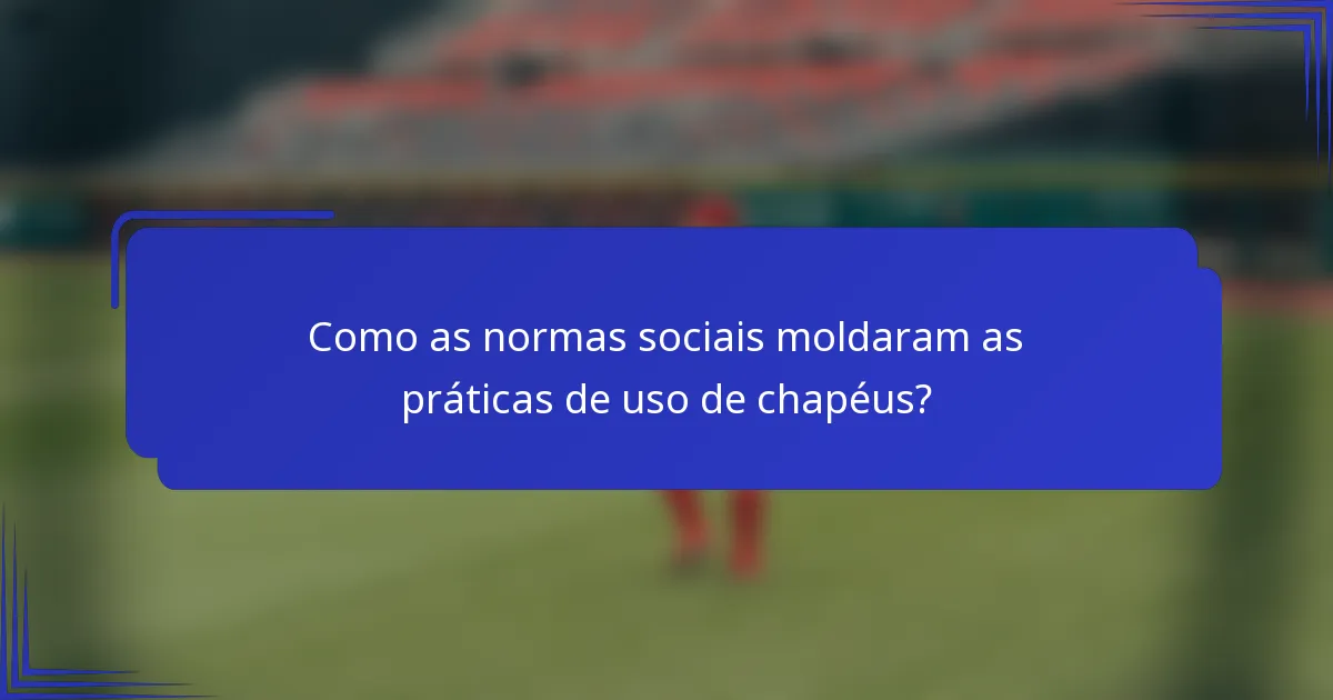 Como as normas sociais moldaram as práticas de uso de chapéus?