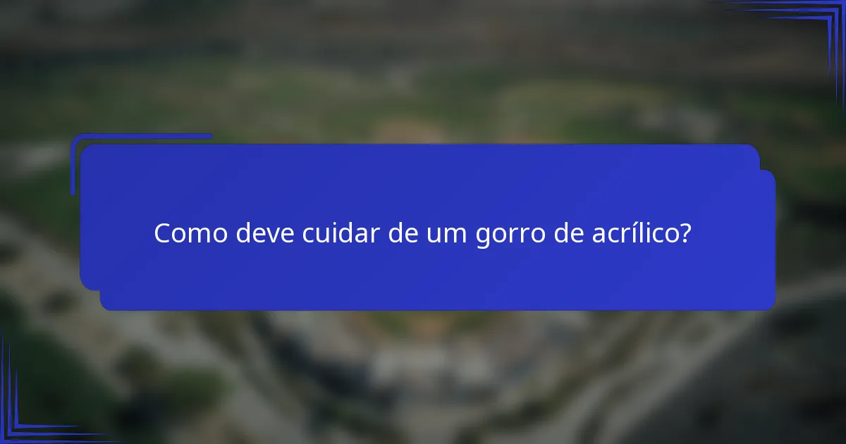 Como deve cuidar de um gorro de acrílico?