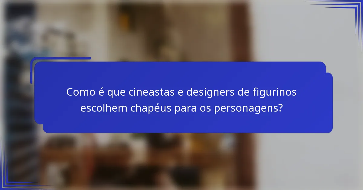 Como é que cineastas e designers de figurinos escolhem chapéus para os personagens?