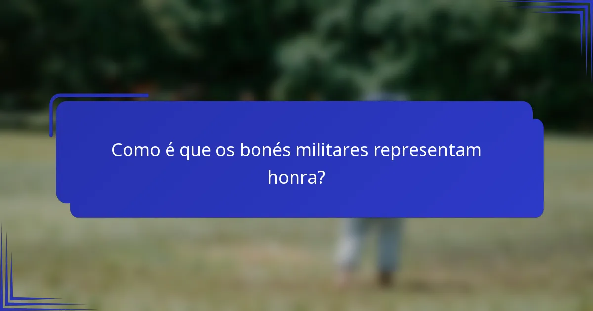 Como é que os bonés militares representam honra?