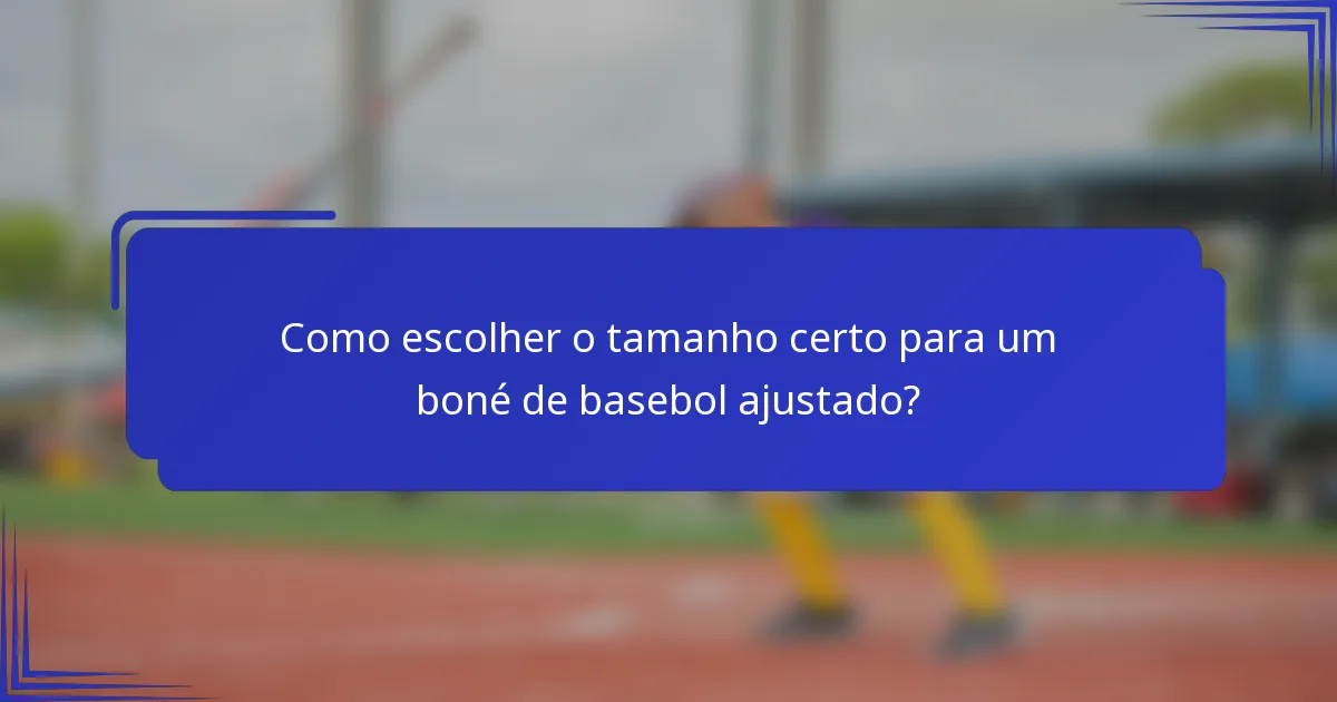 Como escolher o tamanho certo para um boné de basebol ajustado?
