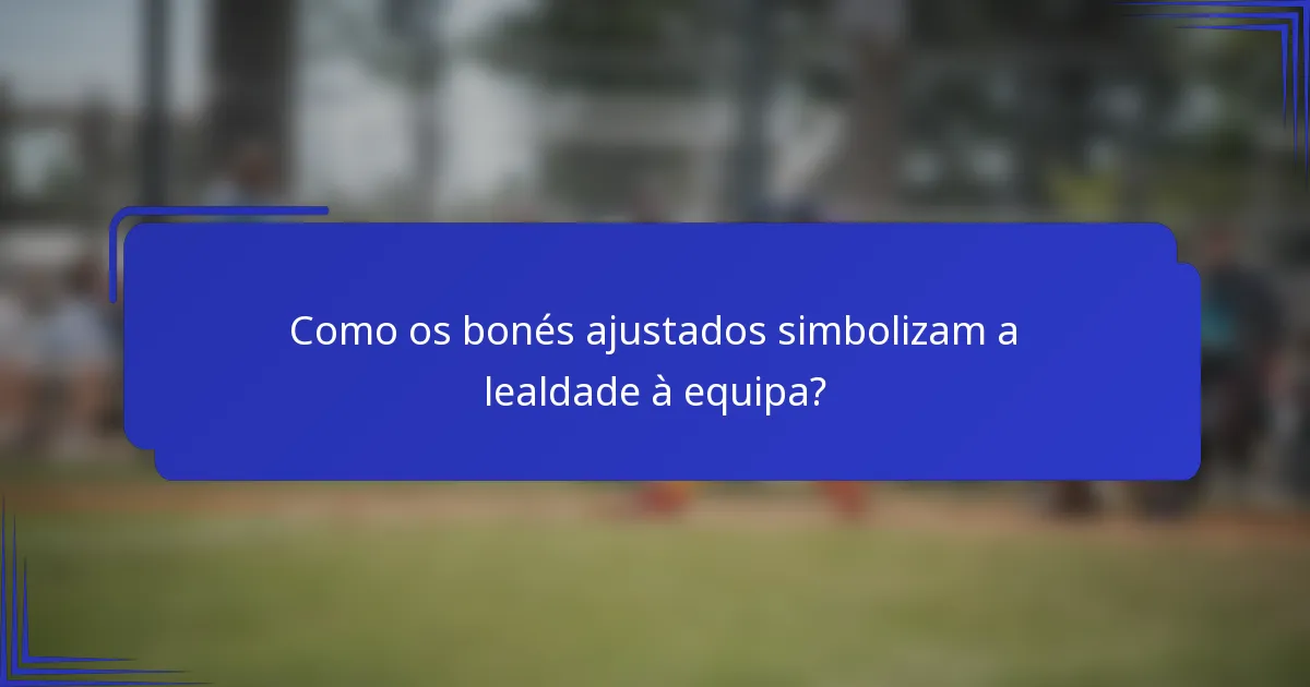 Como os bonés ajustados simbolizam a lealdade à equipa?