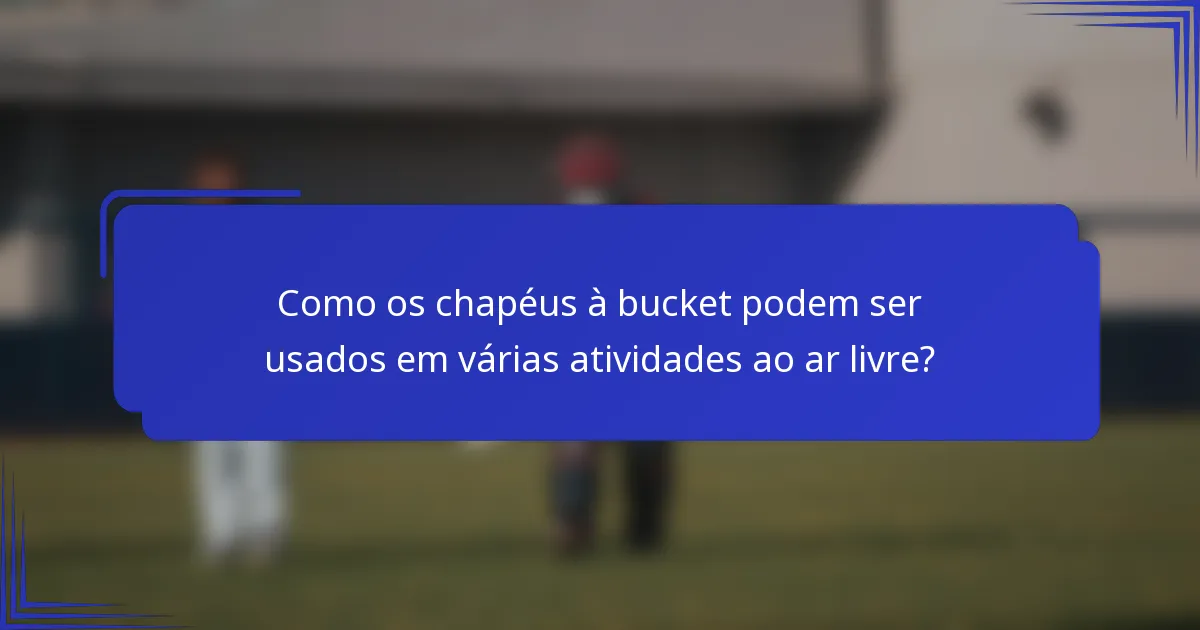 Como os chapéus à bucket podem ser usados em várias atividades ao ar livre?