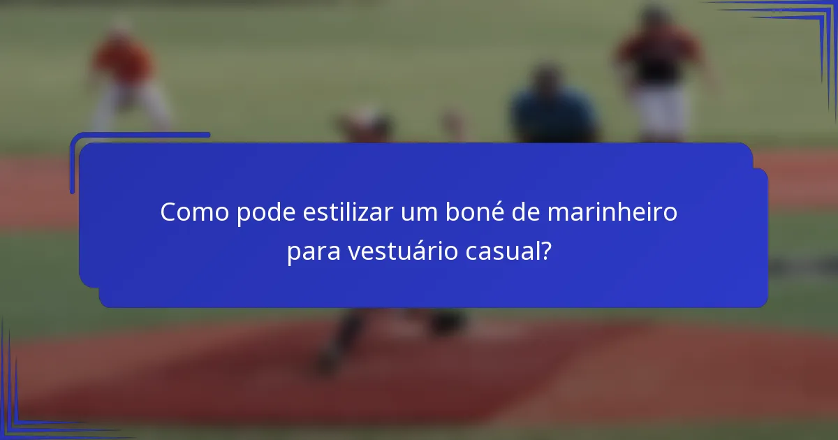 Como pode estilizar um boné de marinheiro para vestuário casual?