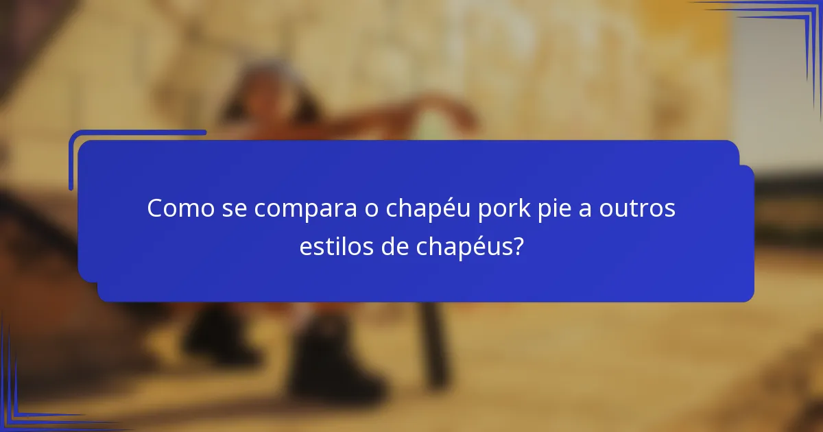 Como se compara o chapéu pork pie a outros estilos de chapéus?