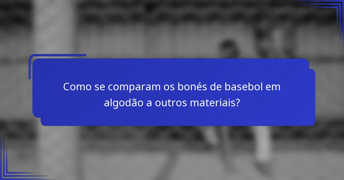 Como se comparam os bonés de basebol em algodão a outros materiais?