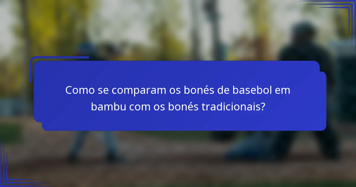 Como se comparam os bonés de basebol em bambu com os bonés tradicionais?