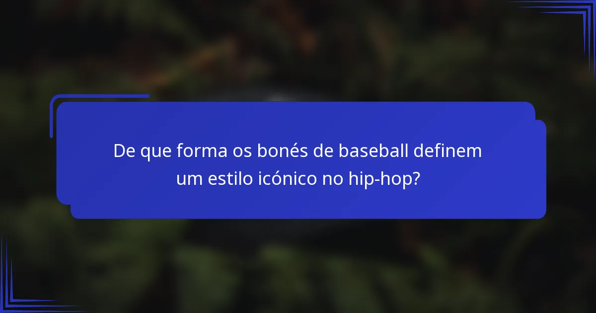 De que forma os bonés de baseball definem um estilo icónico no hip-hop?