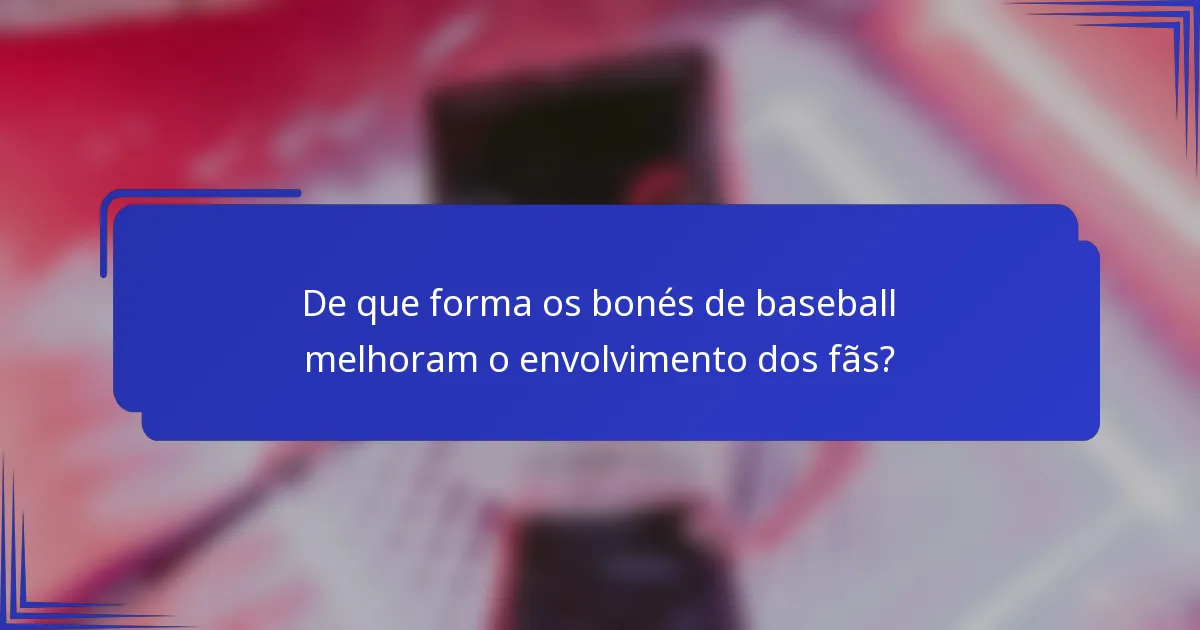 De que forma os bonés de baseball melhoram o envolvimento dos fãs?