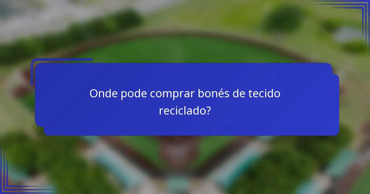 Onde pode comprar bonés de tecido reciclado?