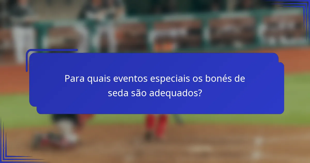Para quais eventos especiais os bonés de seda são adequados?