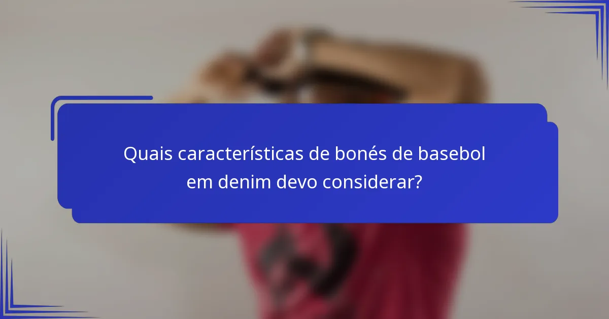 Quais características de bonés de basebol em denim devo considerar?