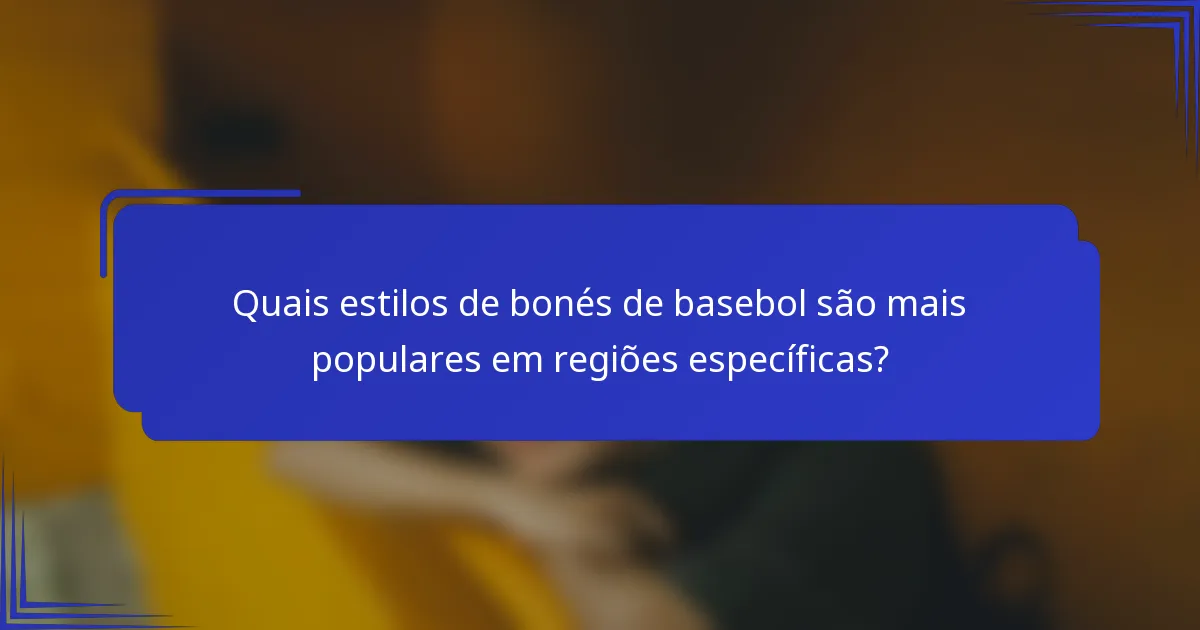 Quais estilos de bonés de basebol são mais populares em regiões específicas?