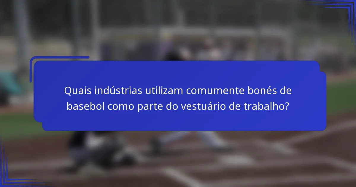Quais indústrias utilizam comumente bonés de basebol como parte do vestuário de trabalho?