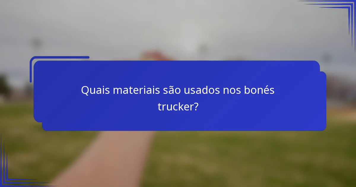 Quais materiais são usados nos bonés trucker?