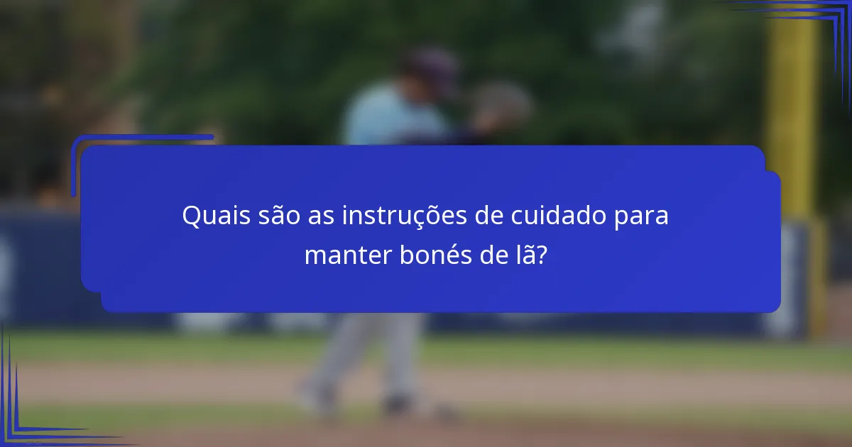 Quais são as instruções de cuidado para manter bonés de lã?