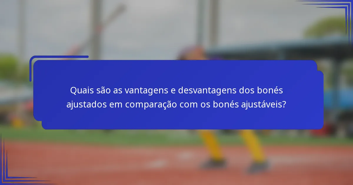 Quais são as vantagens e desvantagens dos bonés ajustados em comparação com os bonés ajustáveis?