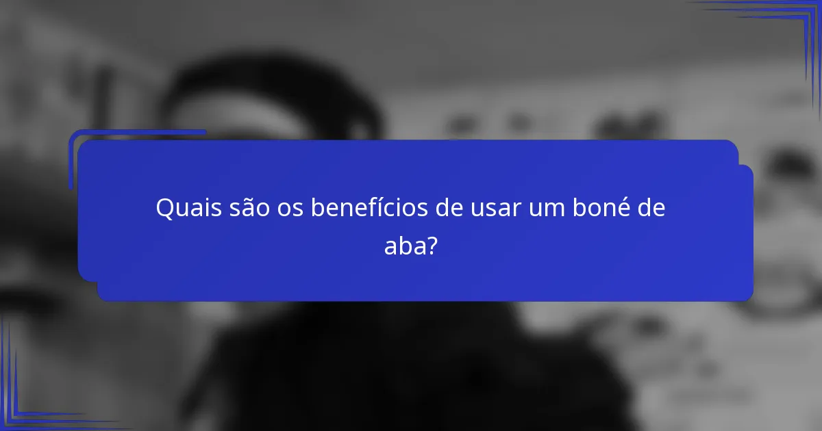 Quais são os benefícios de usar um boné de aba?