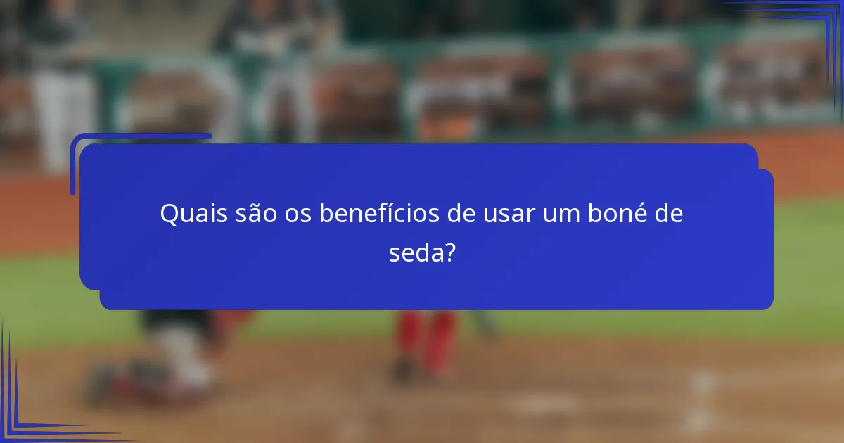 Quais são os benefícios de usar um boné de seda?