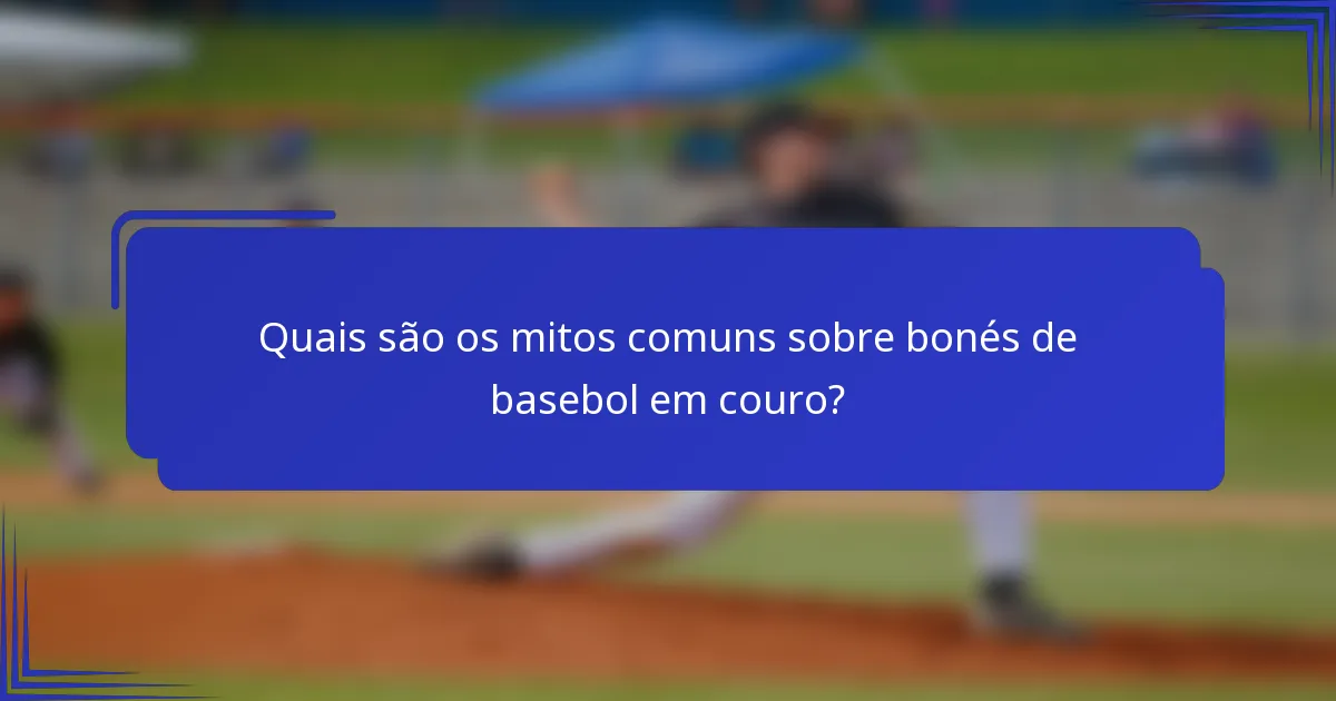 Quais são os mitos comuns sobre bonés de basebol em couro?