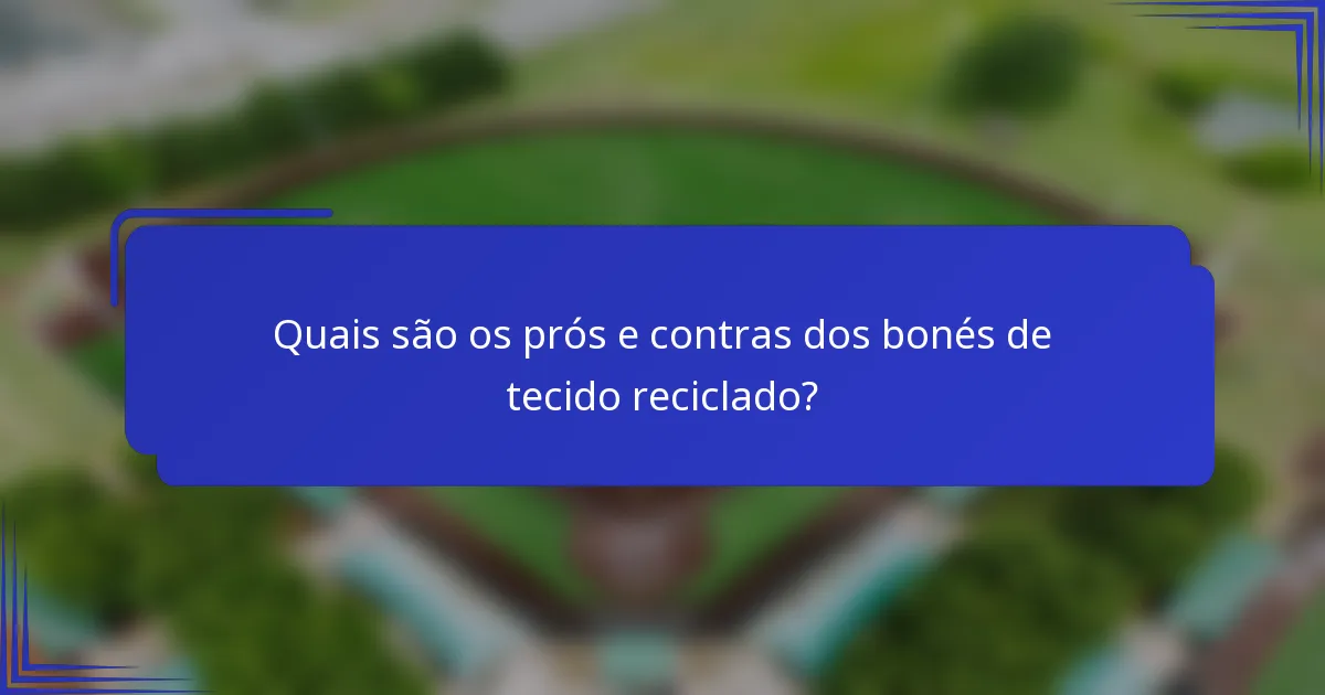 Quais são os prós e contras dos bonés de tecido reciclado?