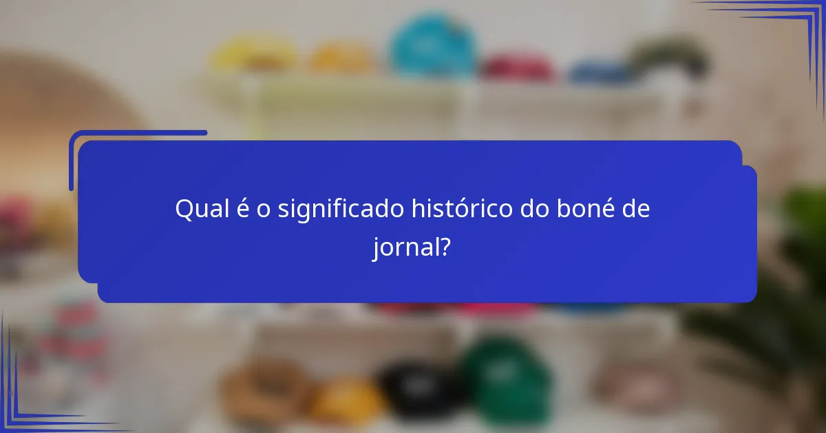 Qual é o significado histórico do boné de jornal?