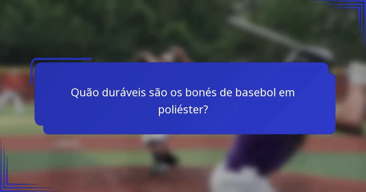 Quão duráveis são os bonés de basebol em poliéster?